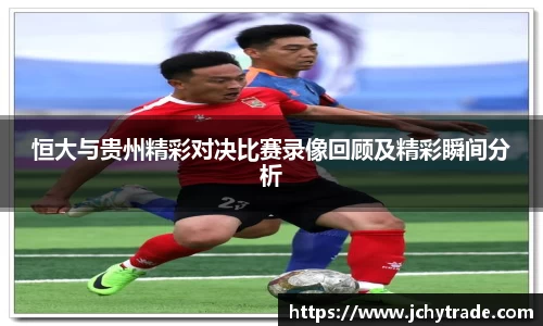 恒大与贵州精彩对决比赛录像回顾及精彩瞬间分析